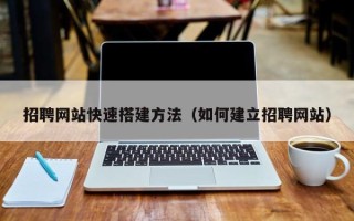 武威招聘网站快速搭建方法（如何建立招聘网站）