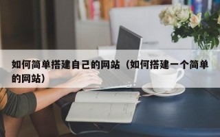 武威如何简单搭建自己的网站（如何搭建一个简单的网站）