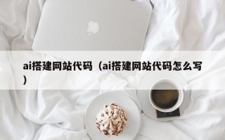 武威ai搭建网站代码（ai搭建网站代码怎么写）