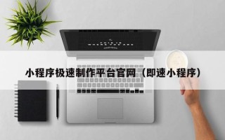 武威小程序极速制作平台官网（即速小程序）