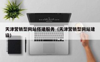 武威天津营销型网站搭建服务（天津营销型网站建设）