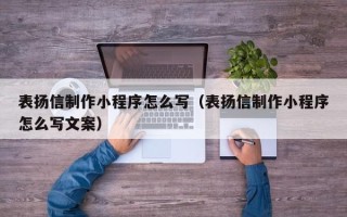 武威表扬信制作小程序怎么写（表扬信制作小程序怎么写文案）
