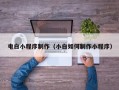 武威电白小程序制作（小白如何制作小程序）