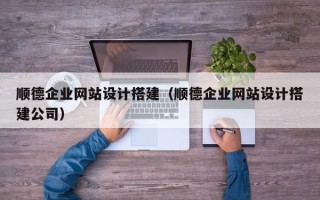 武威顺德企业网站设计搭建（顺德企业网站设计搭建公司）