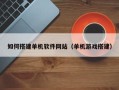 武威如何搭建单机软件网站（单机游戏搭建）