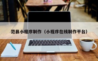 武威范县小程序制作（小程序在线制作平台）