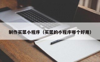 武威制作买菜小程序（买菜的小程序哪个好用）