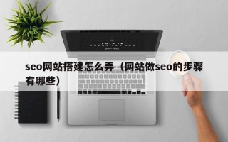 武威seo网站搭建怎么弄（网站做seo的步骤有哪些）