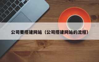 武威公司要搭建网站（公司搭建网站的流程）